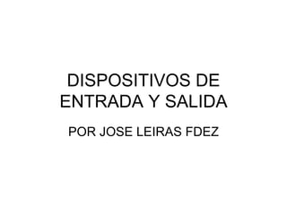 DISPOSITIVOS DE ENTRADA Y SALIDA POR JOSE LEIRAS FDEZ 
