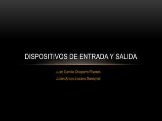 DISPOSITIVOS DE ENTRADA Y SALIDA
        Juan Camilo Chaparro Riveros
        Julian Arturo Lozano Sandoval
 