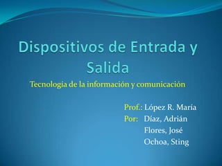 Tecnología de la información y comunicación

                          Prof.: López R. María
                          Por: Díaz, Adrián
                                 Flores, José
                                 Ochoa, Sting
 