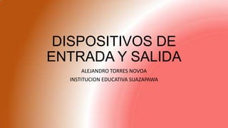 DISPOSITIVOS DE
ENTRADA Y SALIDA
ALEJANDRO TORRES NOVOA
INSTITUCION EDUCATIVA SUAZAPAWA
 