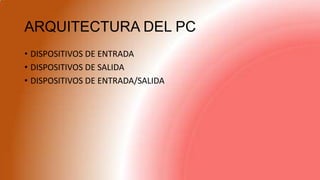 ARQUITECTURA DEL PC
• DISPOSITIVOS DE ENTRADA
• DISPOSITIVOS DE SALIDA
• DISPOSITIVOS DE ENTRADA/SALIDA
 