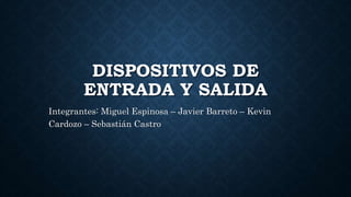 DISPOSITIVOS DE
ENTRADA Y SALIDA
Integrantes: Miguel Espinosa – Javier Barreto – Kevin
Cardozo – Sebastián Castro
 