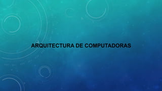 ARQUITECTURA DE COMPUTADORAS
 