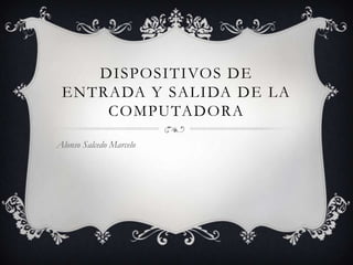 DISPOSITIVOS DE
ENTRADA Y SALIDA DE LA
COMPUTADORA
Alonso Salcedo Marcelo

 