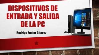 DISPOSITIVOS DE
ENTRADA Y SALIDA
DE LA PC
Rodrigo Fuster Chavez
 