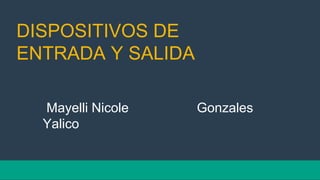 DISPOSITIVOS DE
ENTRADA Y SALIDA
Mayelli Nicole Gonzales
Yalico
 
