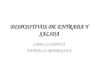 DISPOSITIVOS DE ENTRADA Y SALIDA CAMILA ESPITIA NATHALIA RODRIGUEZ 