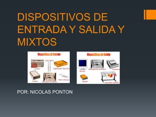 DISPOSITIVOS DE
ENTRADA Y SALIDA Y
MIXTOS
POR: NICOLAS PONTON
 