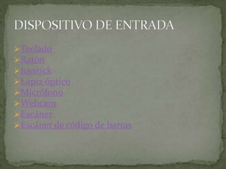  Teclado
 Ratón
 Joystick
 Lápiz óptico
 Micrófono
 Webcam
 Escáner
 Escáner de código de barras
 