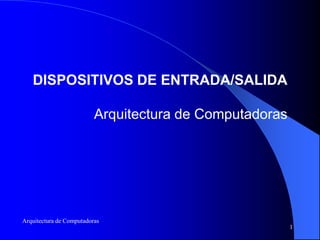 DISPOSITIVOS DE ENTRADA/SALIDA

                          Arquitectura de Computadoras




Arquitectura de Computadoras
                                                         1
 