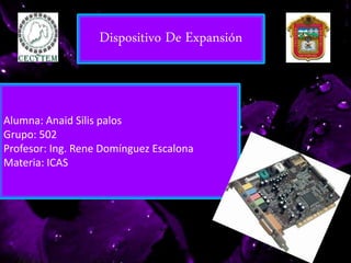 Dispositivo De Expansión
Alumna: Anaid Silis palos
Grupo: 502
Profesor: Ing. Rene Domínguez Escalona
Materia: ICAS
 