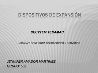 DISPOSITIVOS DE EXPANSIÓN
JENNIFER AMADOR MARTINEZ
GRUPO: 502
CECYTEM TECAMAC
INSTALA Y CONFIGURA APLICACIONES Y SERVICIOS
 