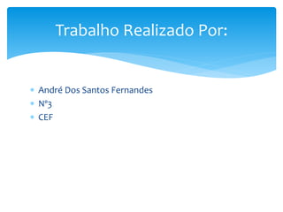  André Dos Santos Fernandes
 Nº3
 CEF
Trabalho Realizado Por:
 