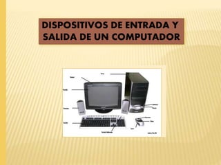 DISPOSITIVOS DE ENTRADA Y
SALIDA DE UN COMPUTADOR
 