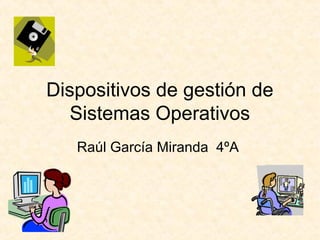 Dispositivos de gestión de
Sistemas Operativos
Raúl García Miranda 4ºA
 