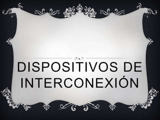 DISPOSITIVOS DE
INTERCONEXIÓN
 