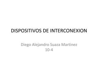 DISPOSITIVOS DE INTERCONEXION
Diego Alejandro Suaza Martinez
10-4
 
