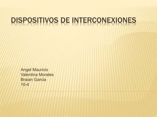 DISPOSITIVOS DE INTERCONEXIONES
Angel Mauricio
Valentina Morales
Braian Garcia
10-4
 