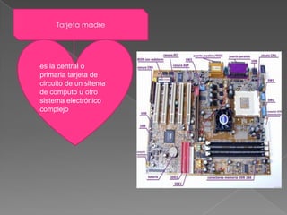 Tarjeta madre<br />es la central o primaria tarjeta de circuito de un sitema de computo u otro sistema electrónico complej...