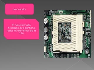 procesadorEs aquel circuito integrado que contiene todos los elementos de la CPU