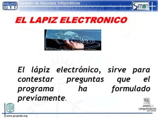 El lápiz electrónico, sirve para
contestar   preguntas    que  el
programa       ha      formulado
previamente.
 