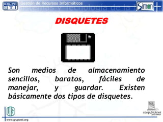 DISQUETES




Son    medios   de    almacenamiento
sencillos,   baratos,    fáciles    de
manejar,     y    guardar.     Existen
básicamente dos tipos de disquetes.
 