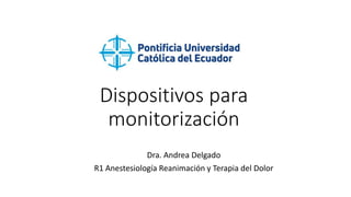 Dispositivos para
monitorización
Dra. Andrea Delgado
R1 Anestesiología Reanimación y Terapia del Dolor
 