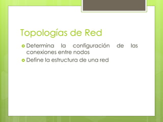 Topologías de Red
 Determina la configuración de las
conexiones entre nodos
 Define la estructura de una red
 