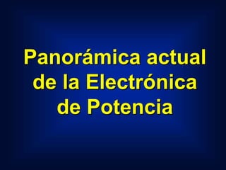 Panorámica actual
de la Electrónica
de Potencia
 