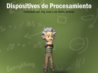 Dispositivos de Procesamiento Diseñado por. Ing Jose Luis Sarta Alvarez 