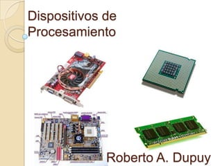 Dispositivos de
Procesamiento

Roberto A. Dupuy

 