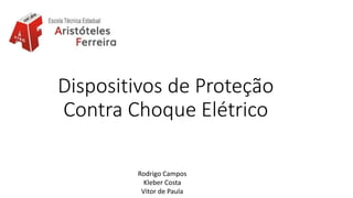 Dispositivos de Proteção
Contra Choque Elétrico
Rodrigo Campos
Kleber Costa
Vitor de Paula
 