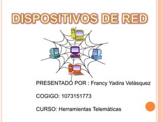 DISPOSITIVOS DE RED PRESENTADO POR : Francy Yadira Velásquez COGIGO: 1073151773 CURSO: Herramientas Telemáticas 