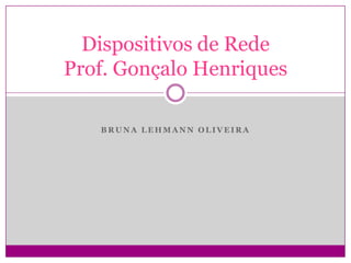 Bruna Lehmann Oliveira,[object Object],Dispositivos de RedeProf. Gonçalo Henriques,[object Object]