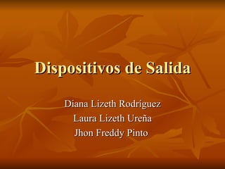 Dispositivos de Salida Diana Lizeth Rodríguez Laura Lizeth Ureña Jhon Freddy Pinto  