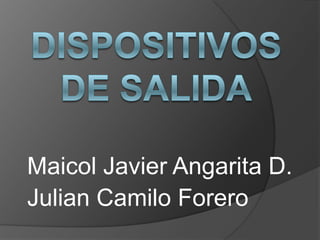 Dispositivos de salida Maicol Javier Angarita D. Julian Camilo Forero 