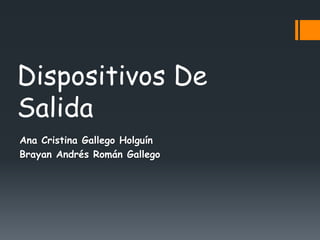 Dispositivos De
Salida
Ana Cristina Gallego Holguín
Brayan Andrés Román Gallego
 