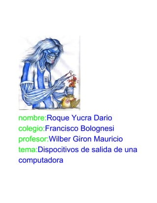 nombre:Roque Yucra Dario
colegio:Francisco Bolognesi
profesor:Wilber Giron Mauricio
tema:Dispocitivos de salida de una
computadora

 