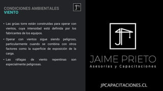CONDICIONES AMBIENTALES
VIENTO
23
• Las grúas torre están construidas para operar con
vientos, cuya intensidad está definida por los
fabricantes de los equipos.
• Operar con vientos sigue siendo peligroso,
particularmente cuando se combina con otros
factores como la superficie de exposición de la
carga.
• Las ráfagas de viento repentinas son
especialmente peligrosas.
 