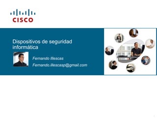 © 2006 Cisco Systems, Inc. All rights reserved. Cisco PublicITE I Chapter 6 1
Dispositivos de seguridad
informática
Fernando Illescas
Fernando.illescasp@gmail.com
 