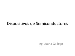 Dispositivos de Semiconductores
Ing. Juana Gallego
 