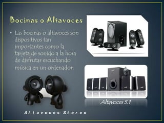 • Las bocinas o altavoces son
dispositivos tan
importantes como la
tarjeta de sonido a la hora
de disfrutar escuchando
música en un ordenador.

Altavoces 5.1
Al t a v o c e s St e r e o

 
