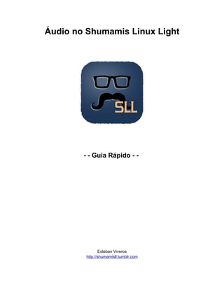 Áudio no Shumamis Linux Light
- - Guia Rápido - -
Esteban Viveros
http://shumamisll.tumblr.com
 