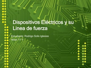 Dispositivos Eléctricos y su
Linea de fuerza
Estudiante: Rodrigo Solis Iglesias
Nivel: 11 Y
 