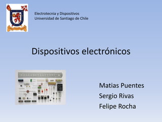 Dispositivos electrónicos
Matias Puentes
Sergio Rivas
Felipe Rocha
Electrotecnia y Dispositivos
Universidad de Santiago de Chile
 