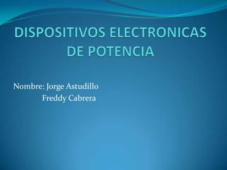DISPOSITIVOS ELECTRONICAS DE POTENCIA,[object Object],Nombre: Jorge Astudillo,[object Object],	   Freddy Cabrera,[object Object]
