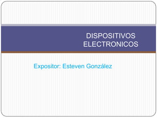 DISPOSITIVOS
                 ELECTRONICOS


Expositor: Esteven González
 