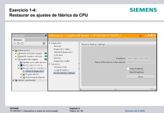 SITRAIN Capítulo 4
ST-MICRO1 / Dispositivos e redes de comunicação Página 34 / 49 Siemens AG © 2009
Exercício 1-4:
Restaurar os ajustes de fábrica da CPU
 