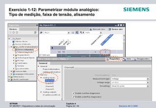 SITRAIN Capítulo 4
ST-MICRO1 / Dispositivos e redes de comunicação Página 42 / 49 Siemens AG © 2009
Exercício 1-12: Parametrizar módulo analógico:
Tipo de medição, faixa de tensão, alisamento
 