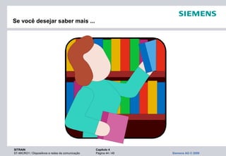 SITRAIN Capítulo 4
ST-MICRO1 / Dispositivos e redes de comunicação Página 44 / 49 Siemens AG © 2009
Se você desejar saber mais ...
 